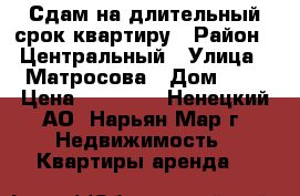 Сдам на длительный срок квартиру › Район ­ Центральный › Улица ­ Матросова › Дом ­ 6 › Цена ­ 20 000 - Ненецкий АО, Нарьян-Мар г. Недвижимость » Квартиры аренда   